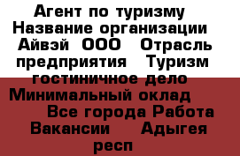 Агент по туризму › Название организации ­ Айвэй, ООО › Отрасль предприятия ­ Туризм, гостиничное дело › Минимальный оклад ­ 50 000 - Все города Работа » Вакансии   . Адыгея респ.